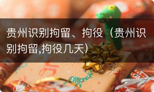 贵州识别拘留、拘役（贵州识别拘留,拘役几天）