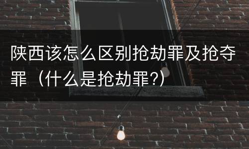 陕西该怎么区别抢劫罪及抢夺罪（什么是抢劫罪?）