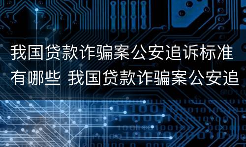 我国贷款诈骗案公安追诉标准有哪些 我国贷款诈骗案公安追诉标准有哪些内容