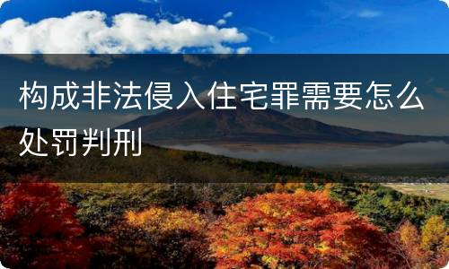 构成非法侵入住宅罪需要怎么处罚判刑