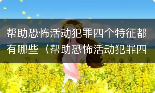 帮助恐怖活动犯罪四个特征都有哪些（帮助恐怖活动犯罪四个特征都有哪些内容）