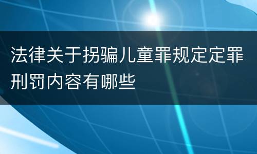 法律关于拐骗儿童罪规定定罪刑罚内容有哪些