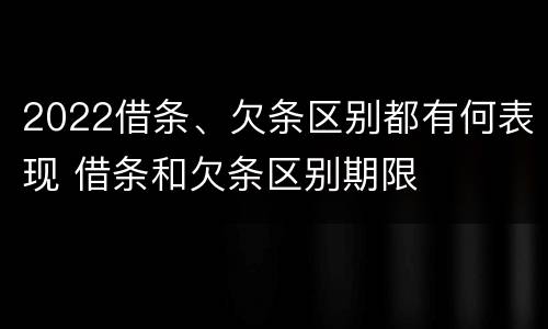2022借条、欠条区别都有何表现 借条和欠条区别期限