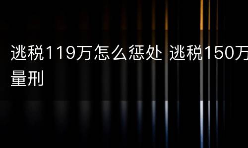 逃税119万怎么惩处 逃税150万量刑