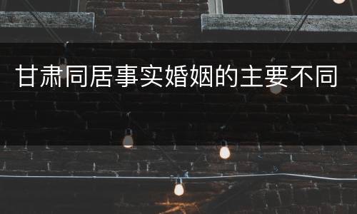 甘肃同居事实婚姻的主要不同