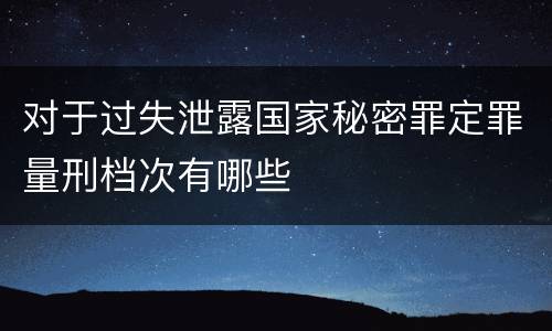 对于过失泄露国家秘密罪定罪量刑档次有哪些