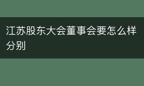 江苏股东大会董事会要怎么样分别