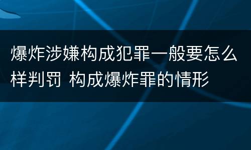 爆炸涉嫌构成犯罪一般要怎么样判罚 构成爆炸罪的情形
