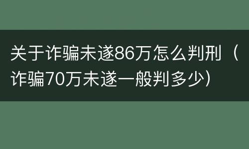 关于诈骗未遂86万怎么判刑（诈骗70万未遂一般判多少）