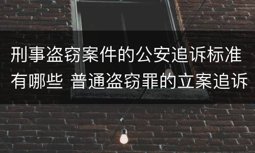 刑事盗窃案件的公安追诉标准有哪些 普通盗窃罪的立案追诉标准