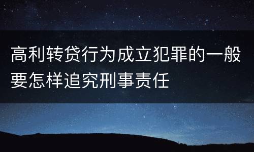 高利转贷行为成立犯罪的一般要怎样追究刑事责任