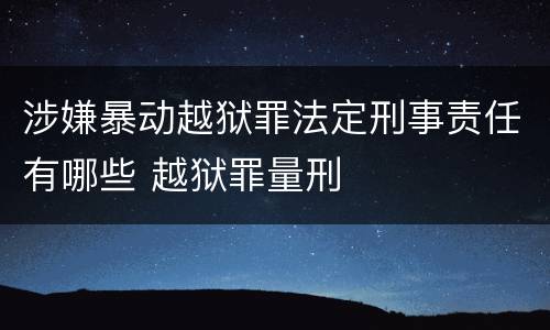 涉嫌暴动越狱罪法定刑事责任有哪些 越狱罪量刑