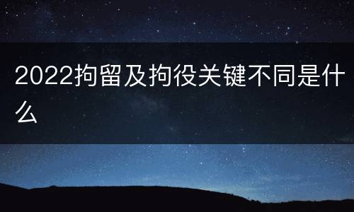 2022拘留及拘役关键不同是什么