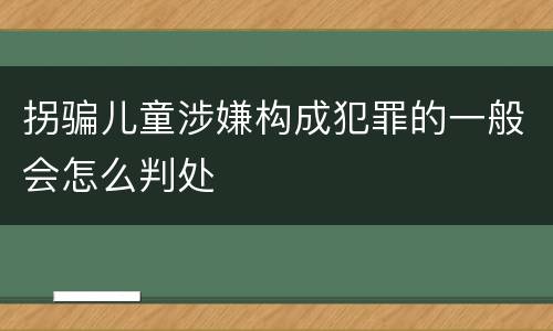 拐骗儿童涉嫌构成犯罪的一般会怎么判处