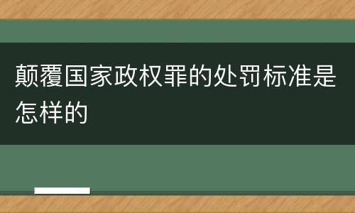 颠覆国家政权罪的处罚标准是怎样的