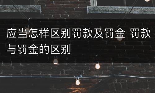 应当怎样区别罚款及罚金 罚款与罚金的区别