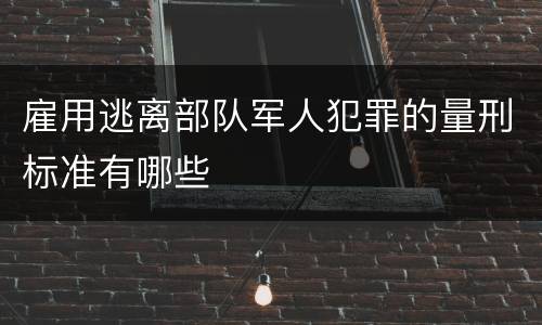 雇用逃离部队军人犯罪的量刑标准有哪些