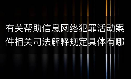 有关帮助信息网络犯罪活动案件相关司法解释规定具体有哪些内容