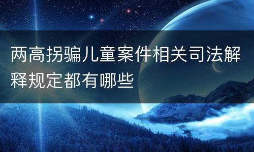 两高拐骗儿童案件相关司法解释规定都有哪些