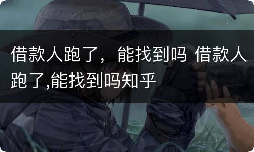借款人跑了，能找到吗 借款人跑了,能找到吗知乎