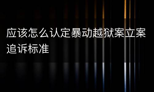 应该怎么认定暴动越狱案立案追诉标准