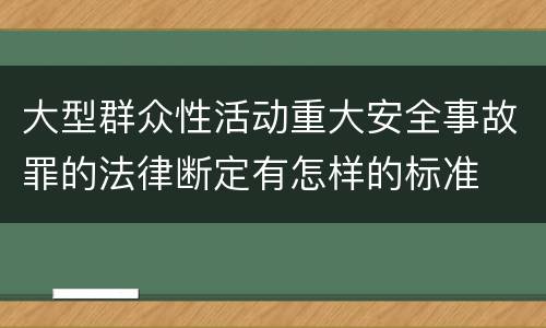 大型群众性活动重大安全事故罪的法律断定有怎样的标准