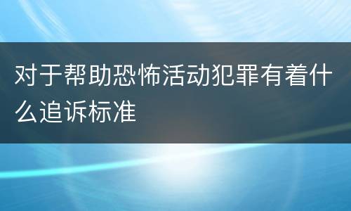 对于帮助恐怖活动犯罪有着什么追诉标准