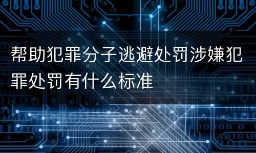 帮助犯罪分子逃避处罚涉嫌犯罪处罚有什么标准