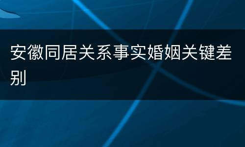 安徽同居关系事实婚姻关键差别