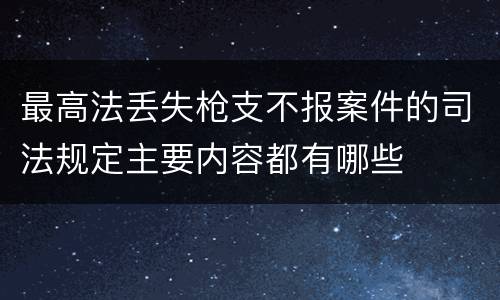 最高法丢失枪支不报案件的司法规定主要内容都有哪些