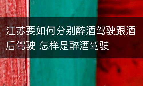 江苏要如何分别醉酒驾驶跟酒后驾驶 怎样是醉酒驾驶