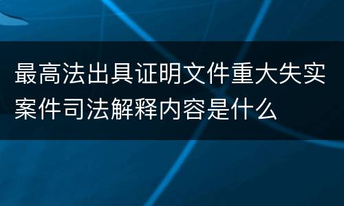 最高法出具证明文件重大失实案件司法解释内容是什么
