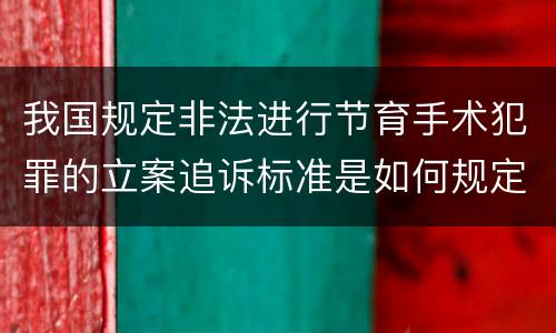 我国规定非法进行节育手术犯罪的立案追诉标准是如何规定