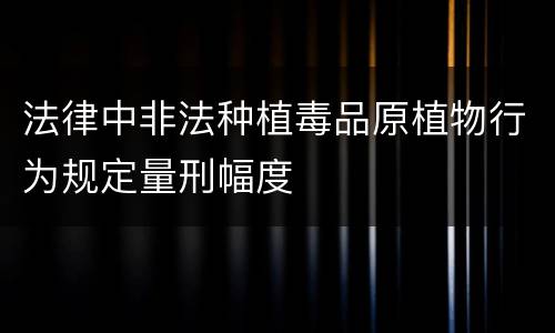 法律中非法种植毒品原植物行为规定量刑幅度