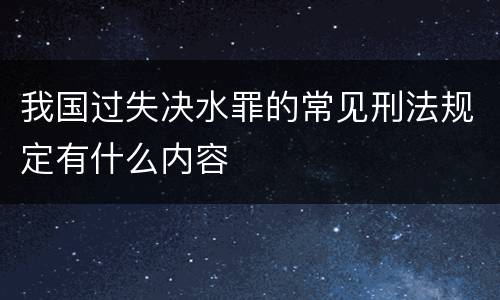 我国过失决水罪的常见刑法规定有什么内容