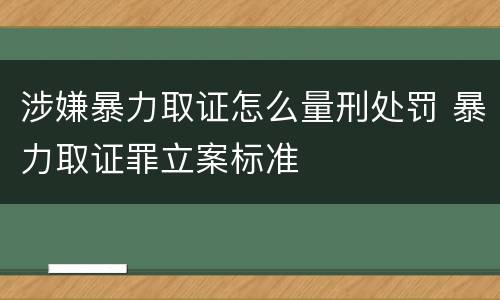 涉嫌暴力取证怎么量刑处罚 暴力取证罪立案标准