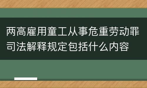 两高雇用童工从事危重劳动罪司法解释规定包括什么内容