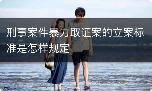 刑事案件暴力取证案的立案标准是怎样规定