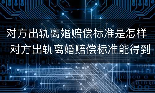 对方出轨离婚赔偿标准是怎样 对方出轨离婚赔偿标准能得到多少钱