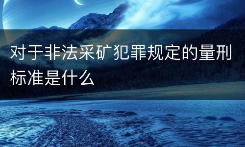 对于非法采矿犯罪规定的量刑标准是什么