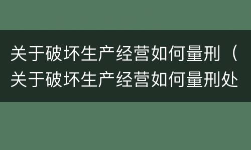 关于破坏生产经营如何量刑（关于破坏生产经营如何量刑处罚）