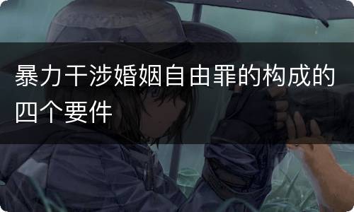 暴力干涉婚姻自由罪的构成的四个要件