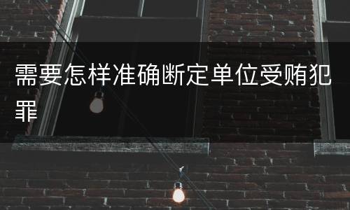 需要怎样准确断定单位受贿犯罪