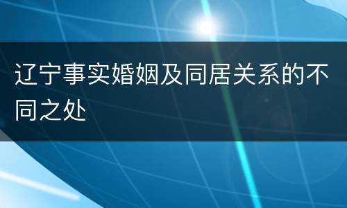 辽宁事实婚姻及同居关系的不同之处