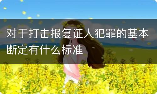 对于打击报复证人犯罪的基本断定有什么标准