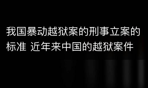 我国暴动越狱案的刑事立案的标准 近年来中国的越狱案件