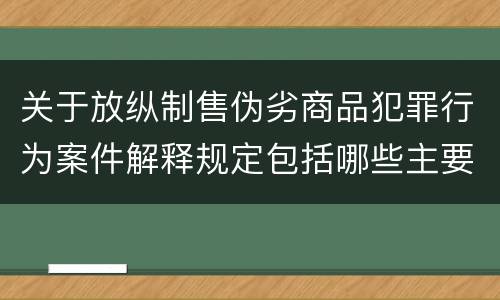关于放纵制售伪劣商品犯罪行为案件解释规定包括哪些主要内容