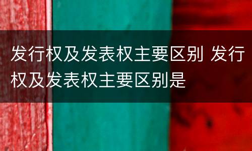 发行权及发表权主要区别 发行权及发表权主要区别是