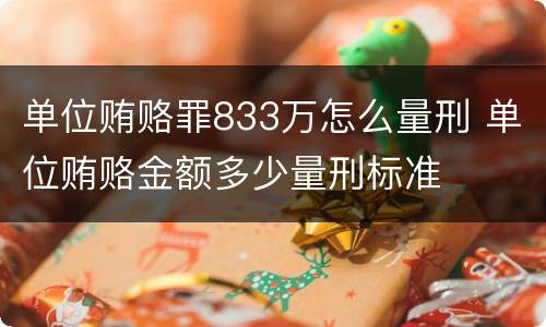 单位贿赂罪833万怎么量刑 单位贿赂金额多少量刑标准