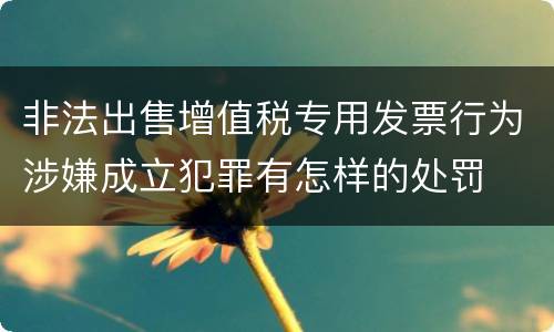 非法出售增值税专用发票行为涉嫌成立犯罪有怎样的处罚